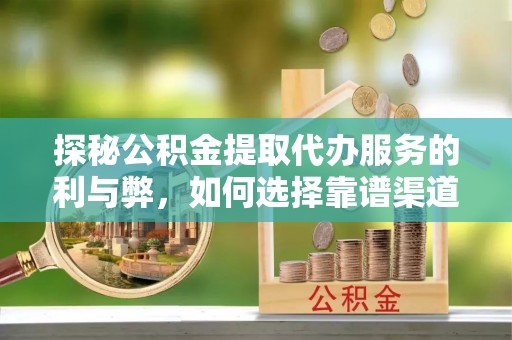 竹北探秘公积金提取代办服务的利与弊，如何选择靠谱渠道？