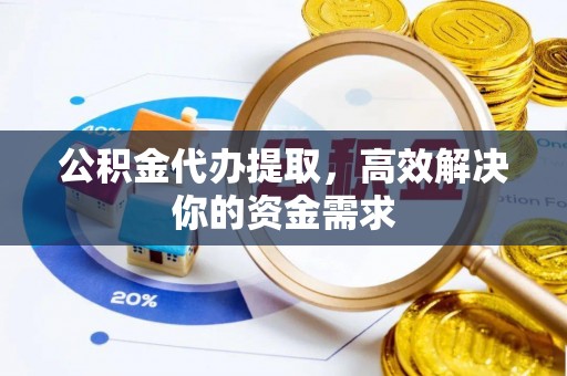 竹北公积金代办提取，高效解决你的资金需求