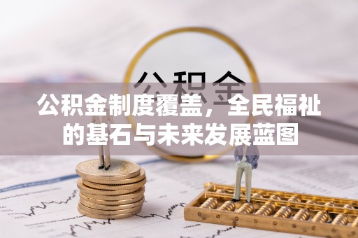 竹北公积金制度覆盖，全民福祉的基石与未来发展蓝图