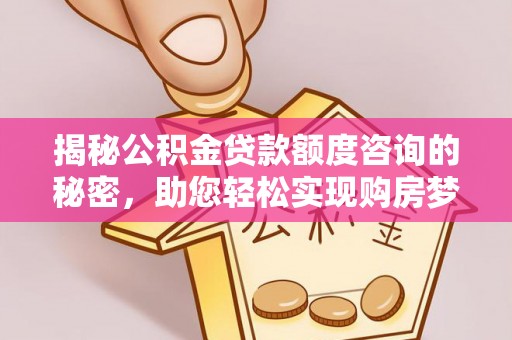 竹北揭秘公积金贷款额度咨询的秘密，助您轻松实现购房梦想