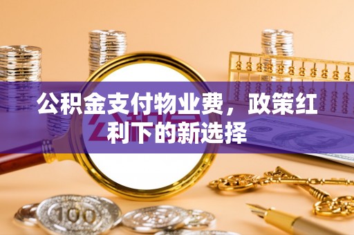 竹北公积金支付物业费，政策红利下的新选择