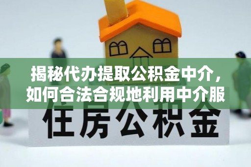 竹北揭秘代办提取公积金中介，如何合法合规地利用中介服务