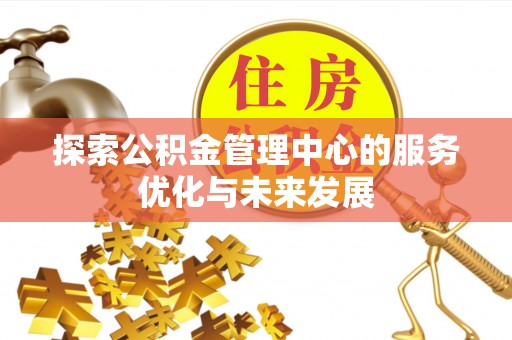 竹北探索公积金管理中心的服务优化与未来发展