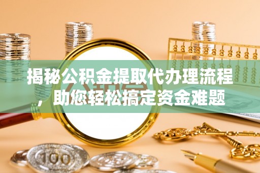 竹北揭秘公积金提取代办理流程，助您轻松搞定资金难题