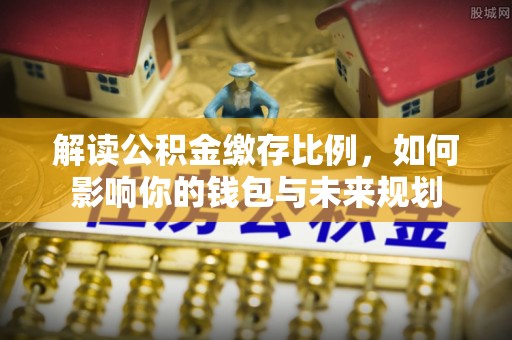 竹北解读公积金缴存比例，如何影响你的钱包与未来规划
