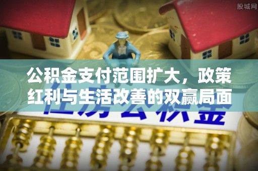 竹北公积金支付范围扩大，政策红利与生活改善的双赢局面