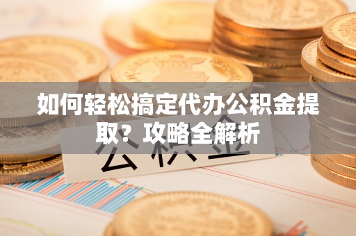 竹北如何轻松搞定代办公积金提取？攻略全解析