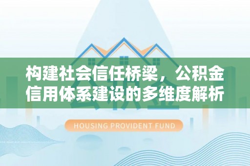 竹北构建社会信任桥梁，公积金信用体系建设的多维度解析