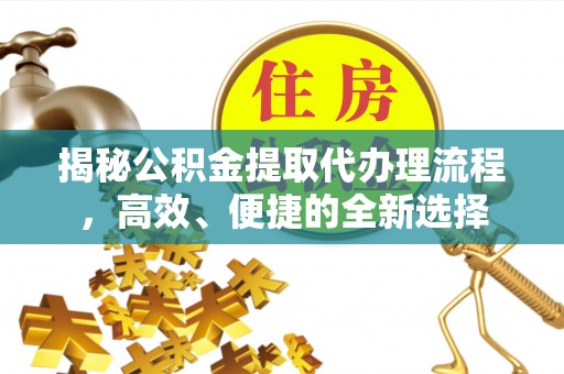 竹北揭秘公积金提取代办理流程，高效、便捷的全新选择