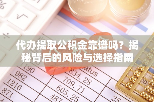 竹北代办提取公积金靠谱吗？揭秘背后的风险与选择指南