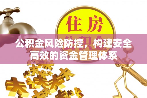 竹北公积金风险防控，构建安全高效的资金管理体系