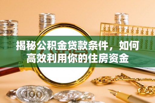 竹北揭秘公积金贷款条件，如何高效利用你的住房资金
