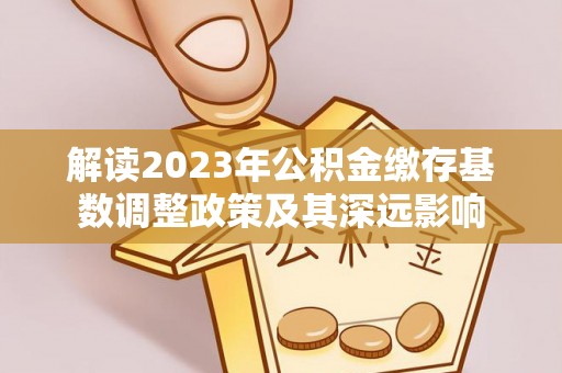 竹北解读2023年公积金缴存基数调整政策及其深远影响