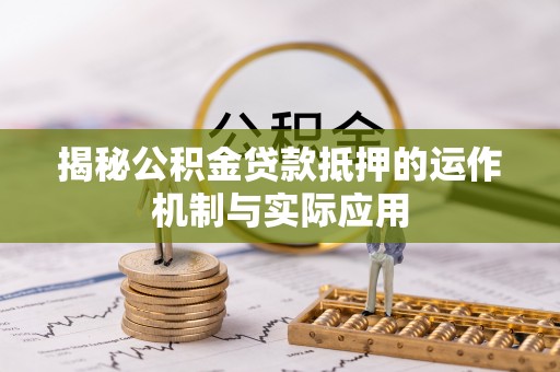 竹北揭秘公积金贷款抵押的运作机制与实际应用