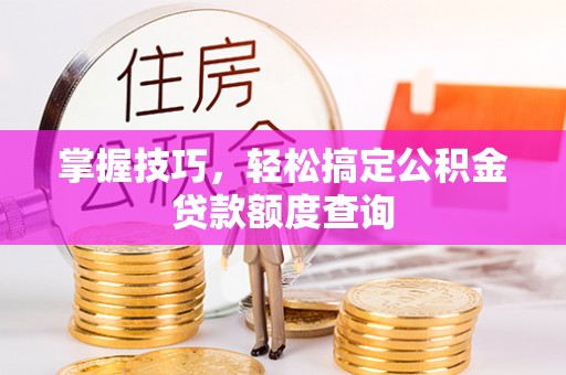 竹北掌握技巧，轻松搞定公积金贷款额度查询