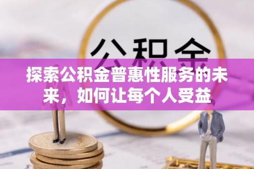 竹北探索公积金普惠性服务的未来，如何让每个人受益