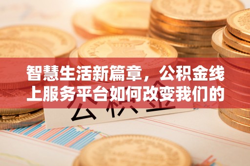 竹北智慧生活新篇章，公积金线上服务平台如何改变我们的日常
