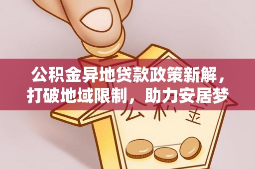 竹北公积金异地贷款政策新解，打破地域限制，助力安居梦想