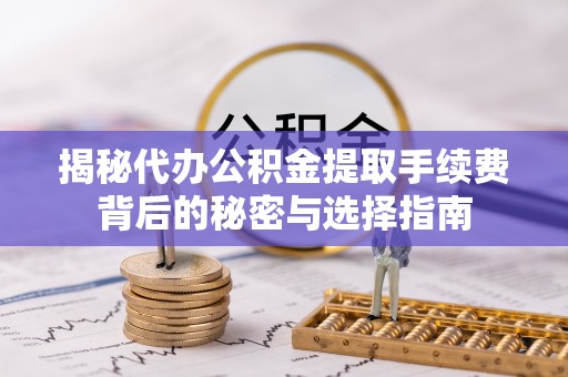 竹北揭秘代办公积金提取手续费背后的秘密与选择指南