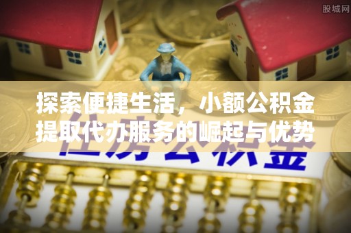 竹北探索便捷生活，小额公积金提取代办服务的崛起与优势
