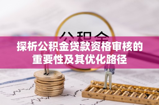 竹北探析公积金贷款资格审核的重要性及其优化路径