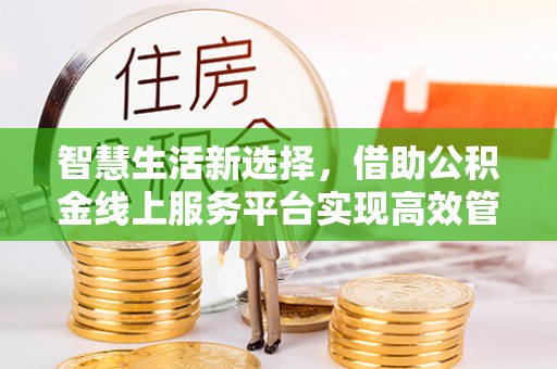 竹北智慧生活新选择，借助公积金线上服务平台实现高效管理