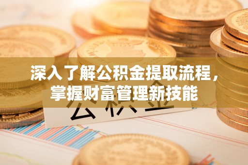 竹北深入了解公积金提取流程，掌握财富管理新技能