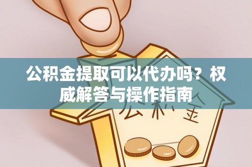 竹北公积金提取可以代办吗？权威解答与操作指南
