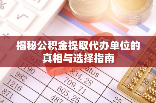 竹北揭秘公积金提取代办单位的真相与选择指南