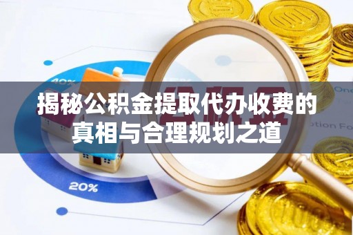 竹北揭秘公积金提取代办收费的真相与合理规划之道