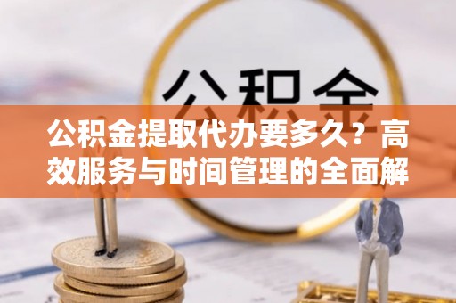 竹北公积金提取代办要多久？高效服务与时间管理的全面解析