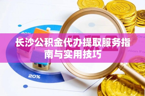 竹北长沙公积金代办提取服务指南与实用技巧