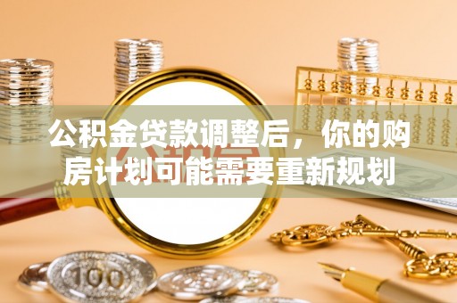 竹北公积金贷款调整后，你的购房计划可能需要重新规划