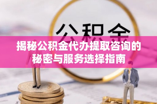 竹北揭秘公积金代办提取咨询的秘密与服务选择指南