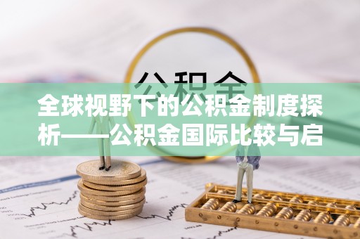 竹北全球视野下的公积金制度探析——公积金国际比较与启示