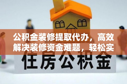 竹北公积金装修提取代办，高效解决装修资金难题，轻松实现家居梦想