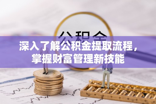 竹北深入了解公积金提取流程，掌握财富管理新技能
