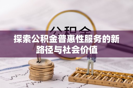 竹北探索公积金普惠性服务的新路径与社会价值