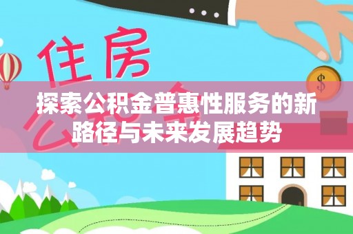竹北探索公积金普惠性服务的新路径与未来发展趋势