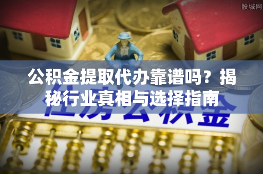 竹北公积金提取代办靠谱吗？揭秘行业真相与选择指南