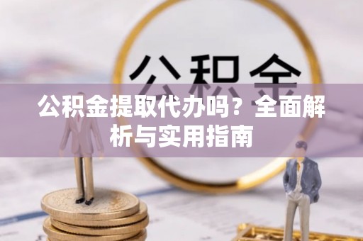 竹北公积金提取代办吗？全面解析与实用指南