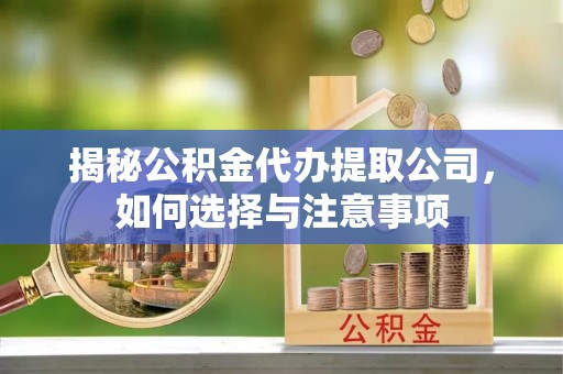竹北揭秘公积金代办提取公司，如何选择与注意事项