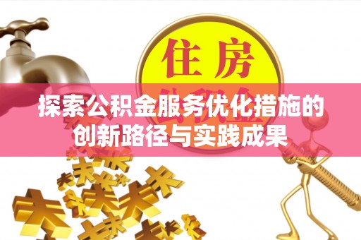 竹北探索公积金服务优化措施的创新路径与实践成果