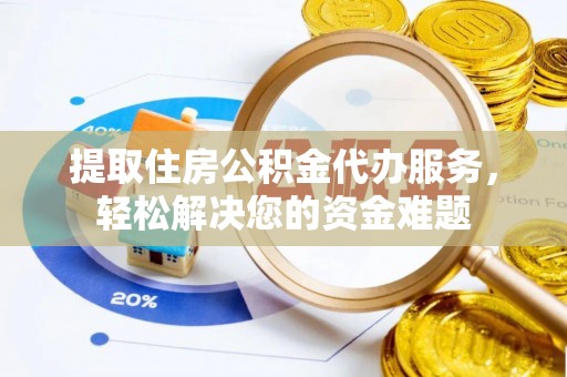 竹北提取住房公积金代办服务，轻松解决您的资金难题