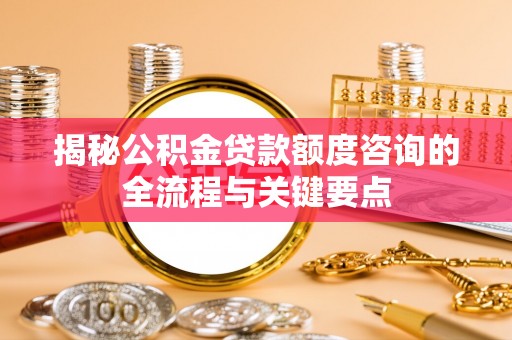 竹北揭秘公积金贷款额度咨询的全流程与关键要点