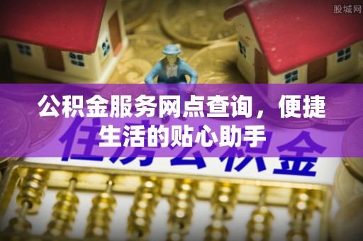 竹北公积金服务网点查询，便捷生活的贴心助手