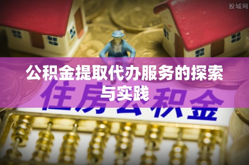 竹北公积金提取代办服务的探索与实践