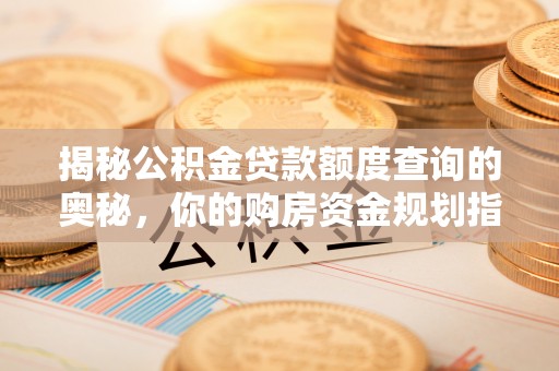 竹北揭秘公积金贷款额度查询的奥秘，你的购房资金规划指南
