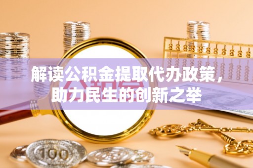竹北解读公积金提取代办政策，助力民生的创新之举