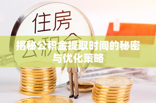 竹北揭秘公积金提取时间的秘密与优化策略